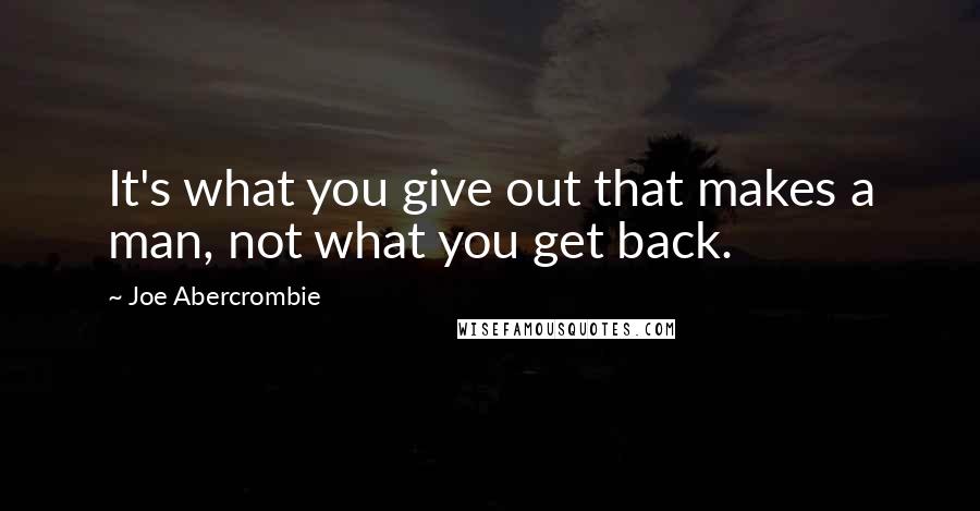 Joe Abercrombie Quotes: It's what you give out that makes a man, not what you get back.