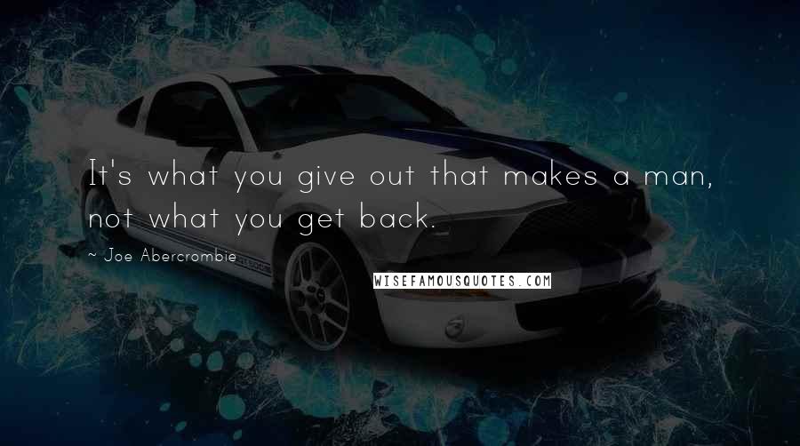 Joe Abercrombie Quotes: It's what you give out that makes a man, not what you get back.