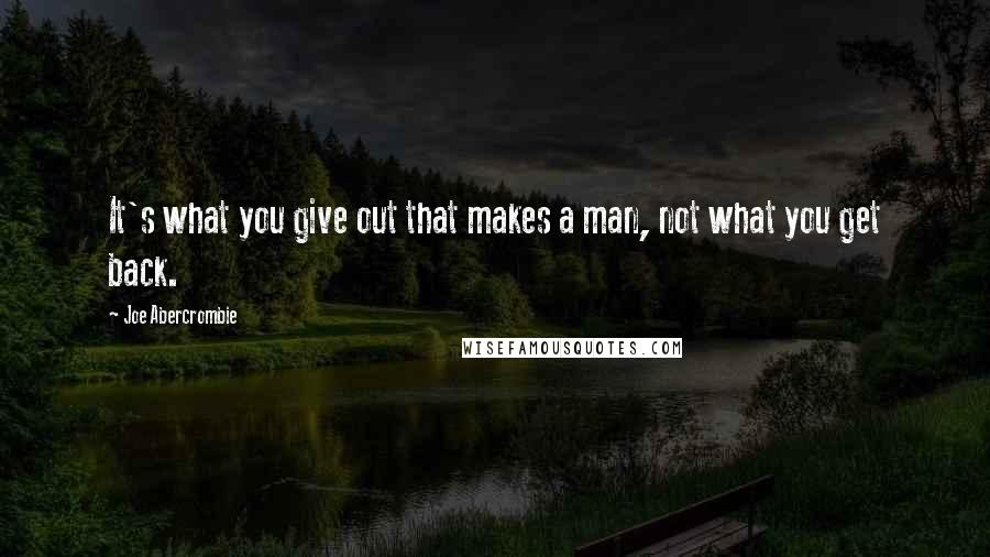 Joe Abercrombie Quotes: It's what you give out that makes a man, not what you get back.