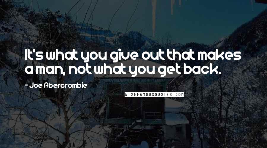 Joe Abercrombie Quotes: It's what you give out that makes a man, not what you get back.