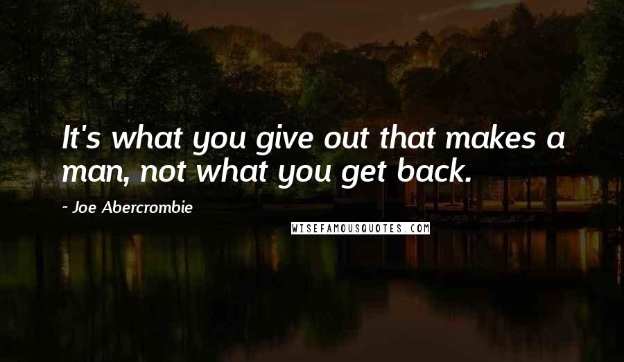 Joe Abercrombie Quotes: It's what you give out that makes a man, not what you get back.