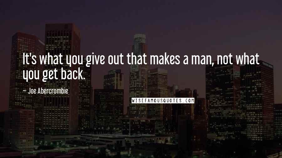 Joe Abercrombie Quotes: It's what you give out that makes a man, not what you get back.