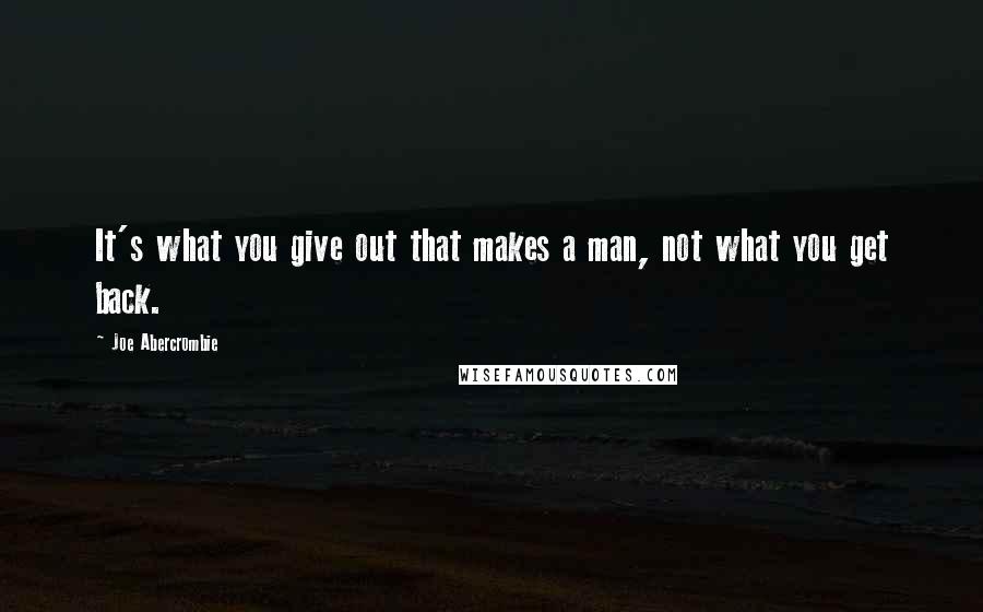 Joe Abercrombie Quotes: It's what you give out that makes a man, not what you get back.