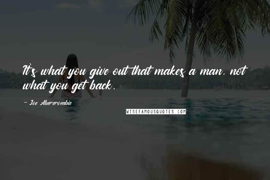 Joe Abercrombie Quotes: It's what you give out that makes a man, not what you get back.