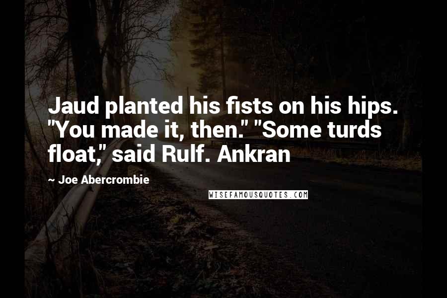 Joe Abercrombie Quotes: Jaud planted his fists on his hips. "You made it, then." "Some turds float," said Rulf. Ankran