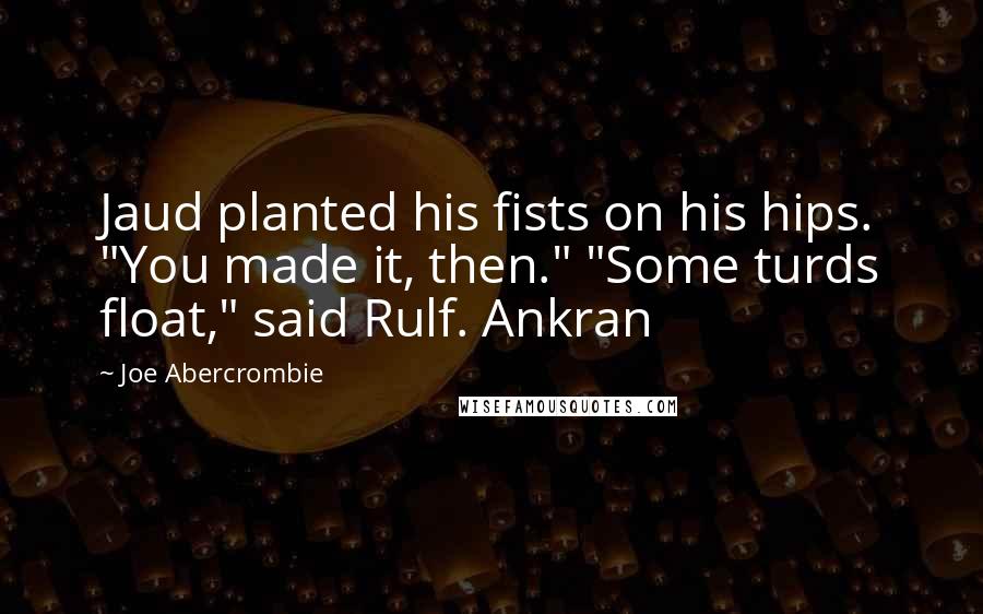 Joe Abercrombie Quotes: Jaud planted his fists on his hips. "You made it, then." "Some turds float," said Rulf. Ankran