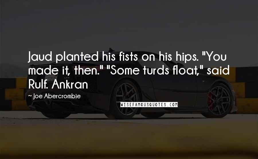 Joe Abercrombie Quotes: Jaud planted his fists on his hips. "You made it, then." "Some turds float," said Rulf. Ankran