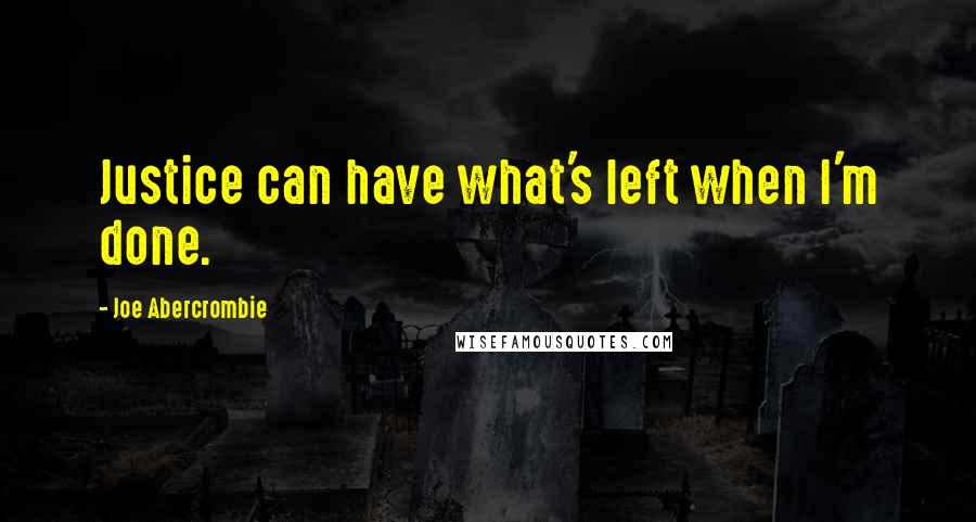 Joe Abercrombie Quotes: Justice can have what's left when I'm done.