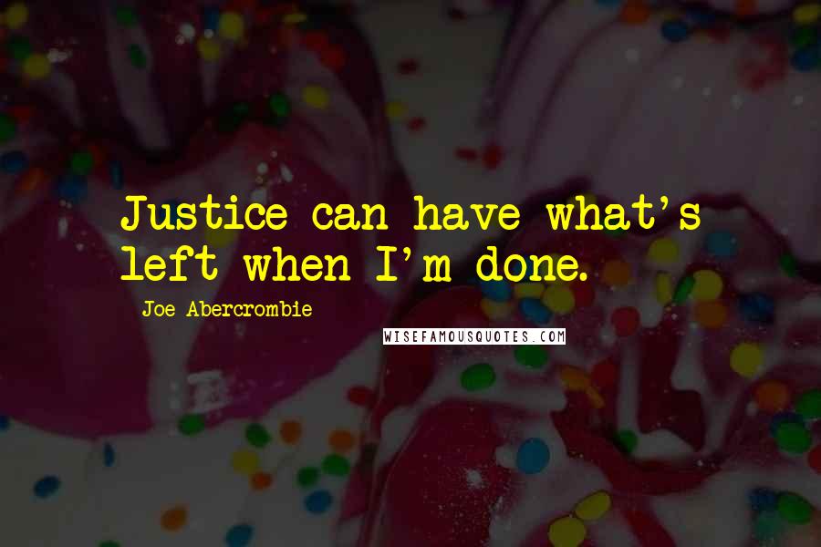 Joe Abercrombie Quotes: Justice can have what's left when I'm done.