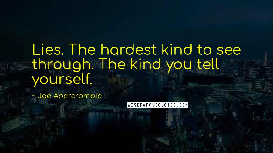 Joe Abercrombie Quotes: Lies. The hardest kind to see through. The kind you tell yourself.