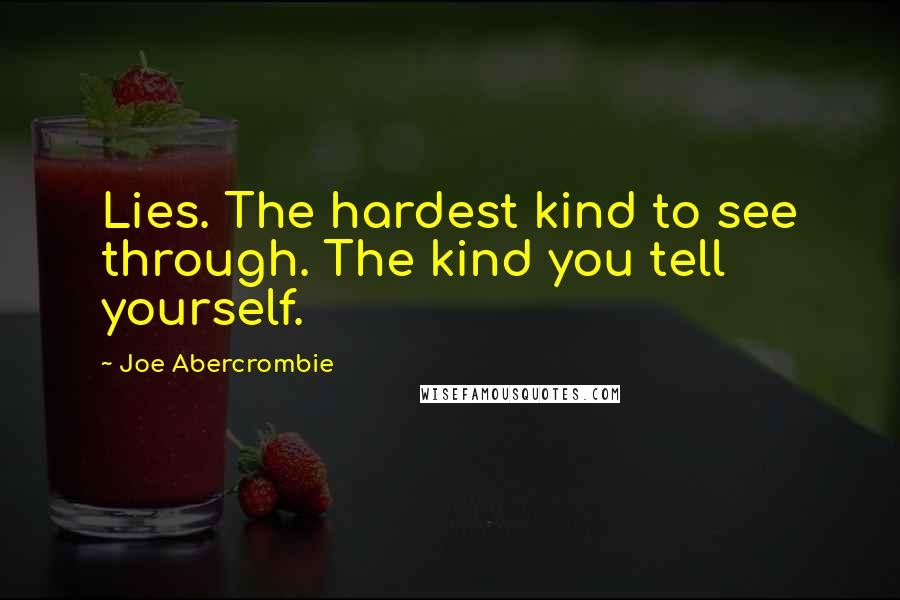 Joe Abercrombie Quotes: Lies. The hardest kind to see through. The kind you tell yourself.