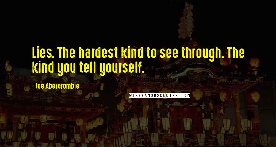 Joe Abercrombie Quotes: Lies. The hardest kind to see through. The kind you tell yourself.