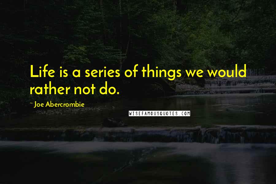 Joe Abercrombie Quotes: Life is a series of things we would rather not do.