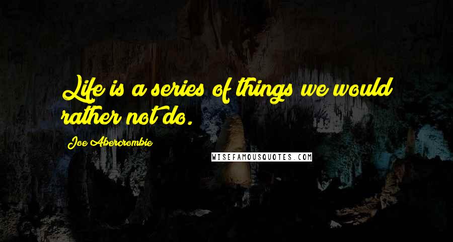 Joe Abercrombie Quotes: Life is a series of things we would rather not do.