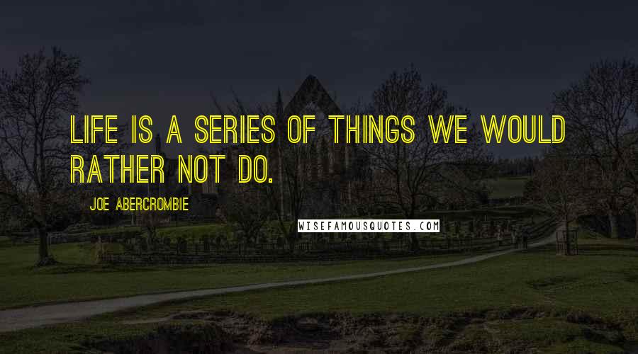 Joe Abercrombie Quotes: Life is a series of things we would rather not do.