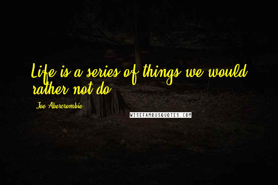 Joe Abercrombie Quotes: Life is a series of things we would rather not do.