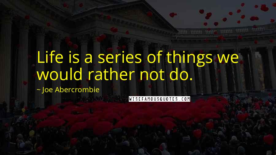 Joe Abercrombie Quotes: Life is a series of things we would rather not do.