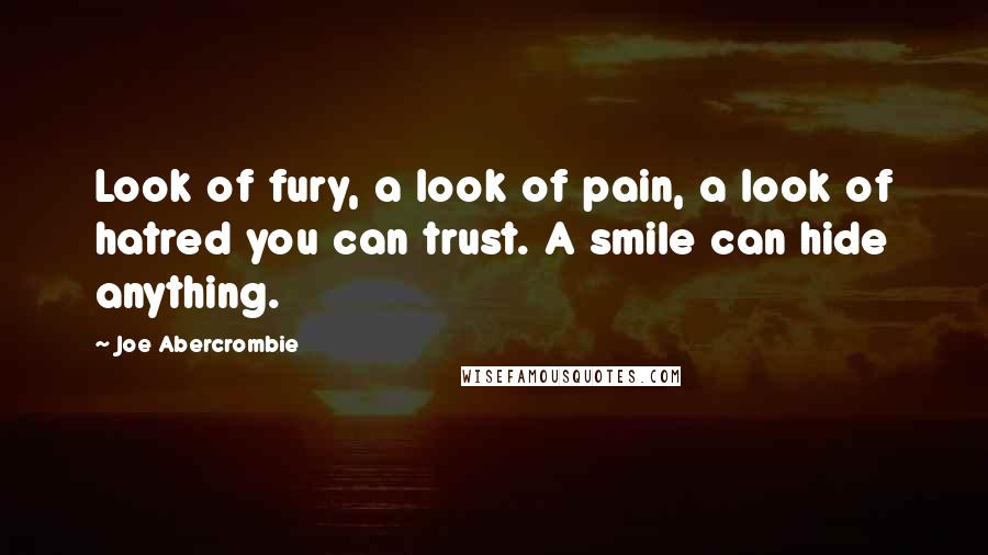 Joe Abercrombie Quotes: Look of fury, a look of pain, a look of hatred you can trust. A smile can hide anything.