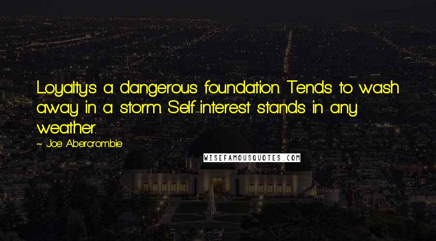 Joe Abercrombie Quotes: Loyalty's a dangerous foundation. Tends to wash away in a storm. Self-interest stands in any weather.