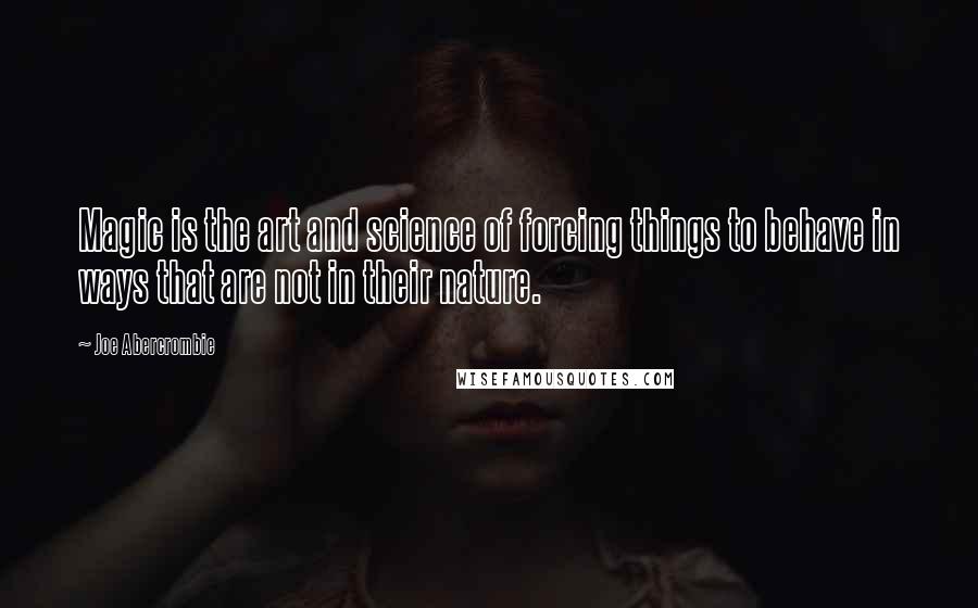 Joe Abercrombie Quotes: Magic is the art and science of forcing things to behave in ways that are not in their nature.