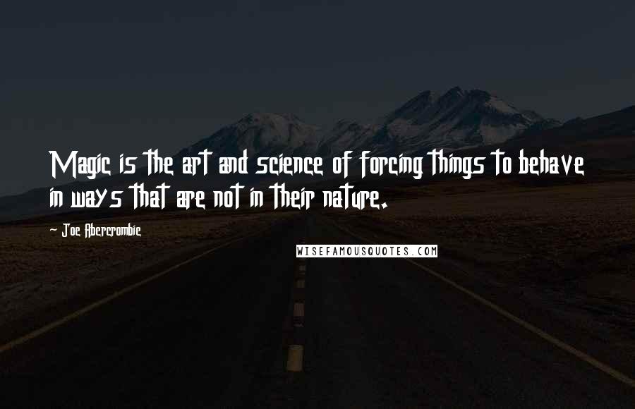 Joe Abercrombie Quotes: Magic is the art and science of forcing things to behave in ways that are not in their nature.