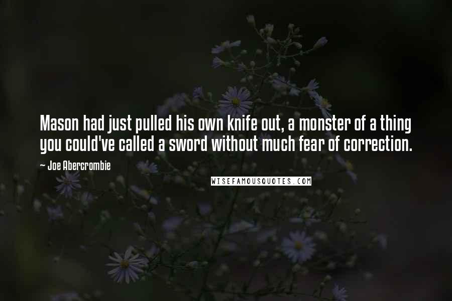 Joe Abercrombie Quotes: Mason had just pulled his own knife out, a monster of a thing you could've called a sword without much fear of correction.