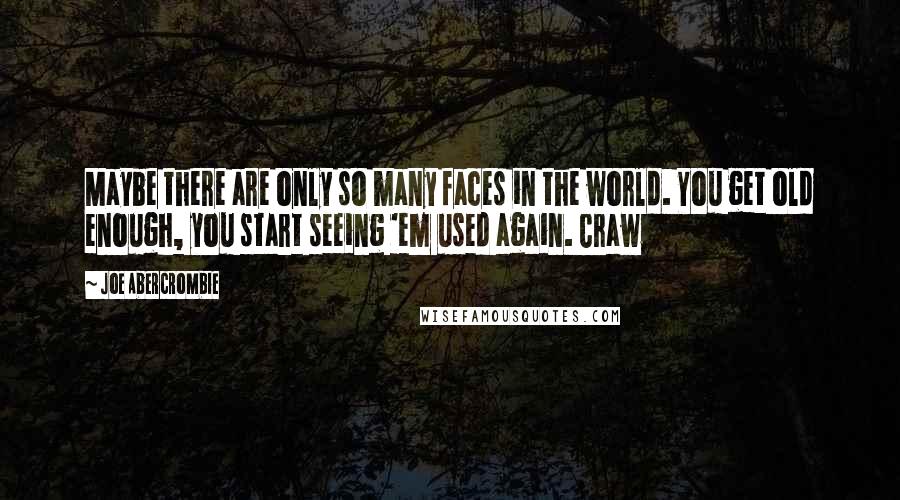 Joe Abercrombie Quotes: Maybe there are only so many faces in the world. You get old enough, you start seeing 'em used again. Craw