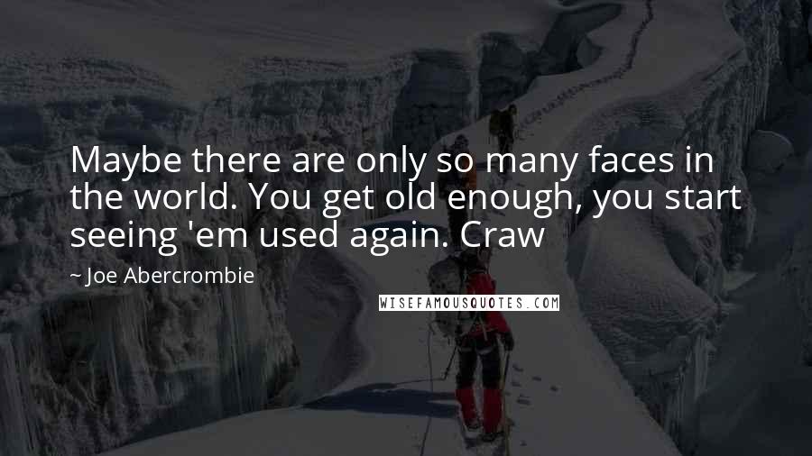 Joe Abercrombie Quotes: Maybe there are only so many faces in the world. You get old enough, you start seeing 'em used again. Craw