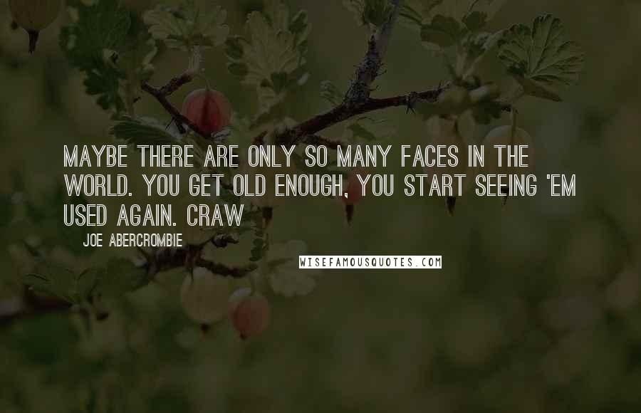 Joe Abercrombie Quotes: Maybe there are only so many faces in the world. You get old enough, you start seeing 'em used again. Craw