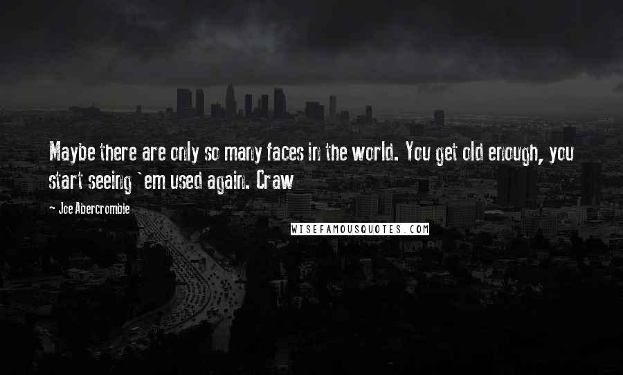 Joe Abercrombie Quotes: Maybe there are only so many faces in the world. You get old enough, you start seeing 'em used again. Craw