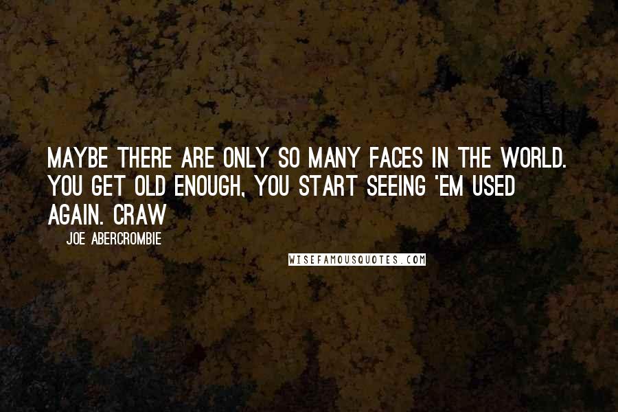 Joe Abercrombie Quotes: Maybe there are only so many faces in the world. You get old enough, you start seeing 'em used again. Craw