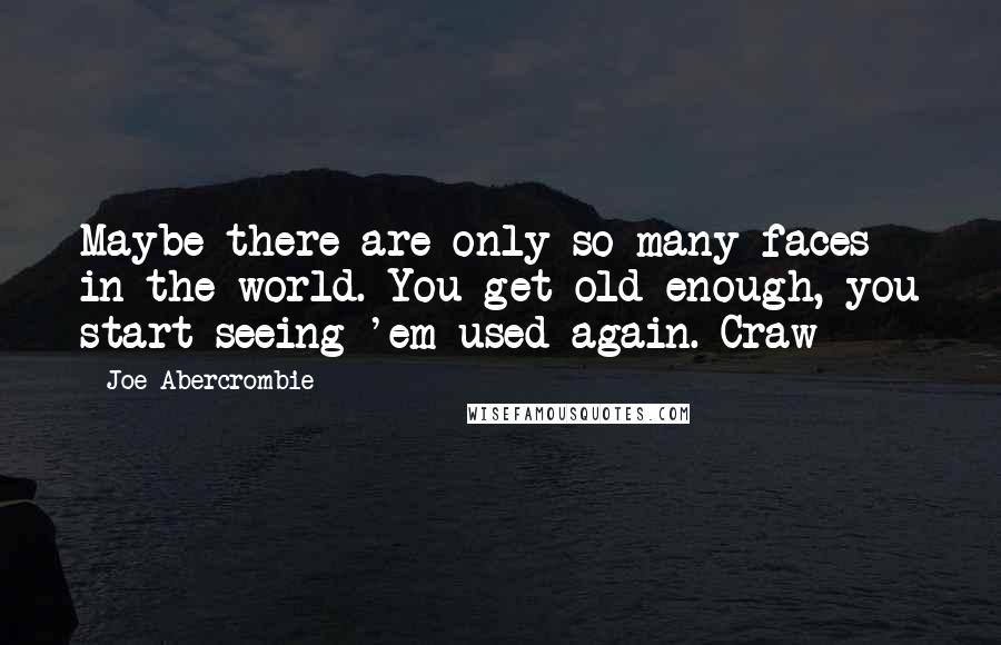 Joe Abercrombie Quotes: Maybe there are only so many faces in the world. You get old enough, you start seeing 'em used again. Craw