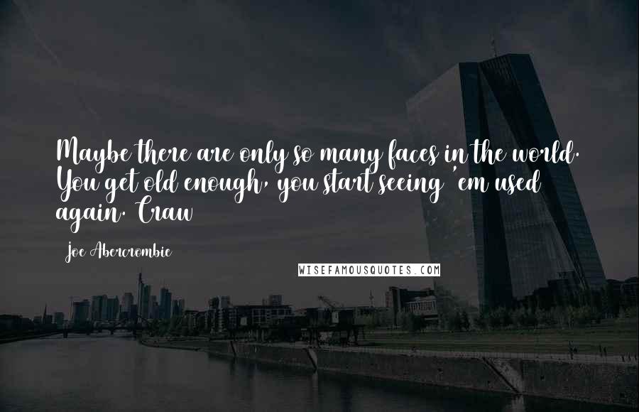 Joe Abercrombie Quotes: Maybe there are only so many faces in the world. You get old enough, you start seeing 'em used again. Craw