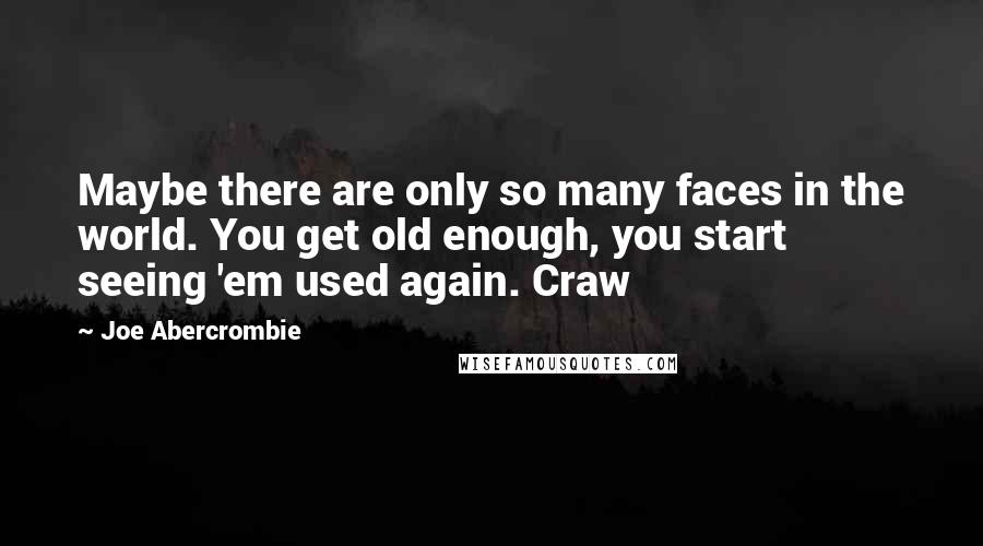 Joe Abercrombie Quotes: Maybe there are only so many faces in the world. You get old enough, you start seeing 'em used again. Craw