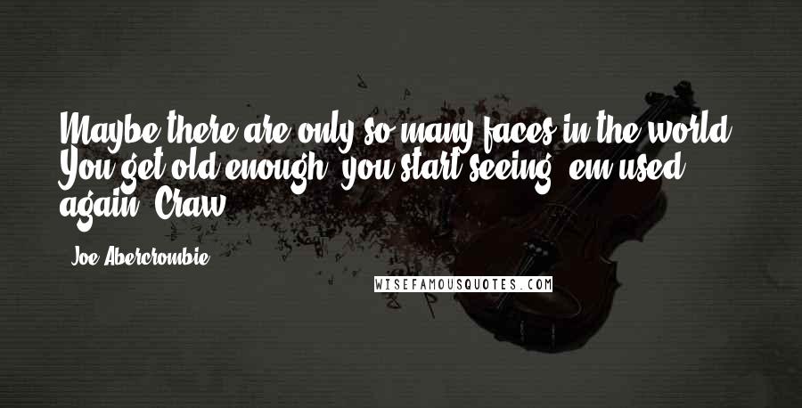 Joe Abercrombie Quotes: Maybe there are only so many faces in the world. You get old enough, you start seeing 'em used again. Craw