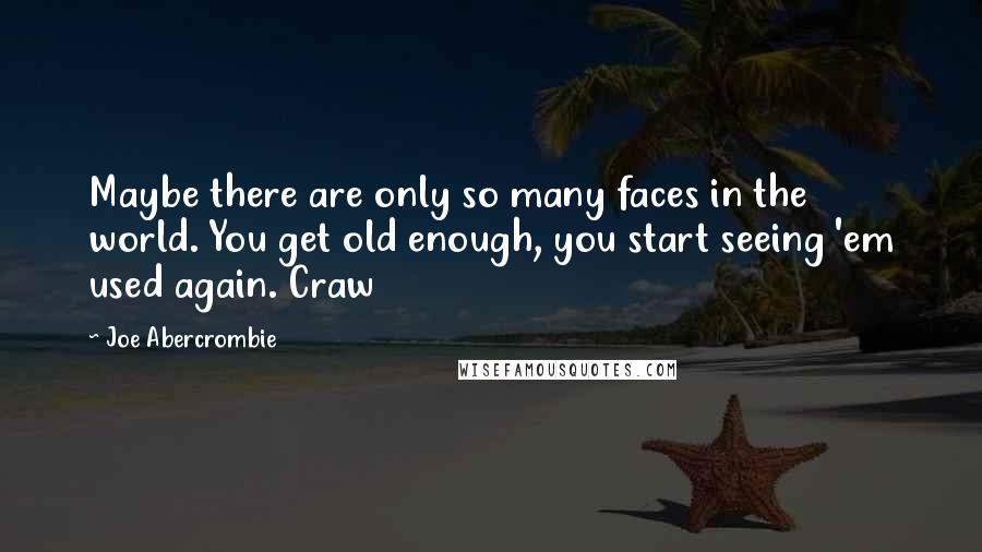 Joe Abercrombie Quotes: Maybe there are only so many faces in the world. You get old enough, you start seeing 'em used again. Craw