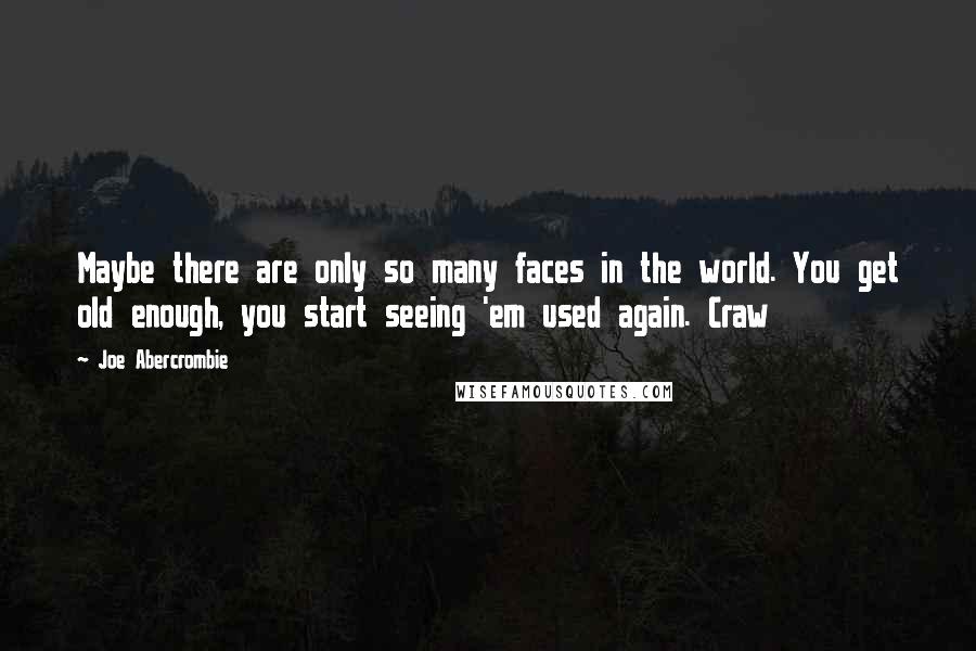 Joe Abercrombie Quotes: Maybe there are only so many faces in the world. You get old enough, you start seeing 'em used again. Craw