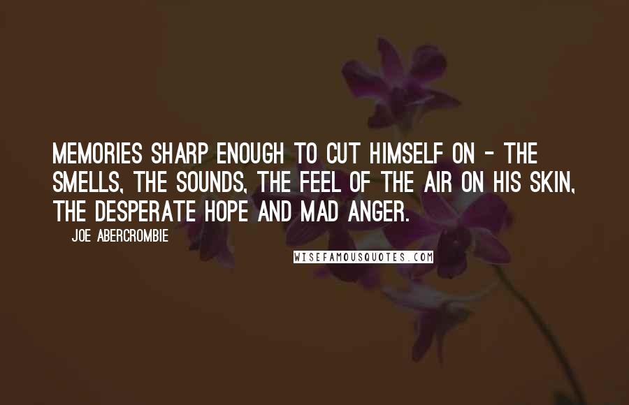 Joe Abercrombie Quotes: Memories sharp enough to cut himself on - the smells, the sounds, the feel of the air on his skin, the desperate hope and mad anger.