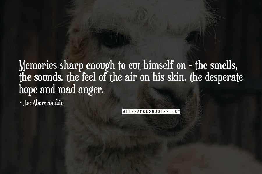 Joe Abercrombie Quotes: Memories sharp enough to cut himself on - the smells, the sounds, the feel of the air on his skin, the desperate hope and mad anger.