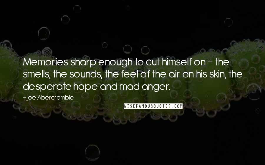 Joe Abercrombie Quotes: Memories sharp enough to cut himself on - the smells, the sounds, the feel of the air on his skin, the desperate hope and mad anger.