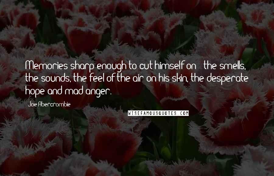 Joe Abercrombie Quotes: Memories sharp enough to cut himself on - the smells, the sounds, the feel of the air on his skin, the desperate hope and mad anger.