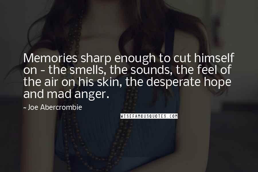 Joe Abercrombie Quotes: Memories sharp enough to cut himself on - the smells, the sounds, the feel of the air on his skin, the desperate hope and mad anger.