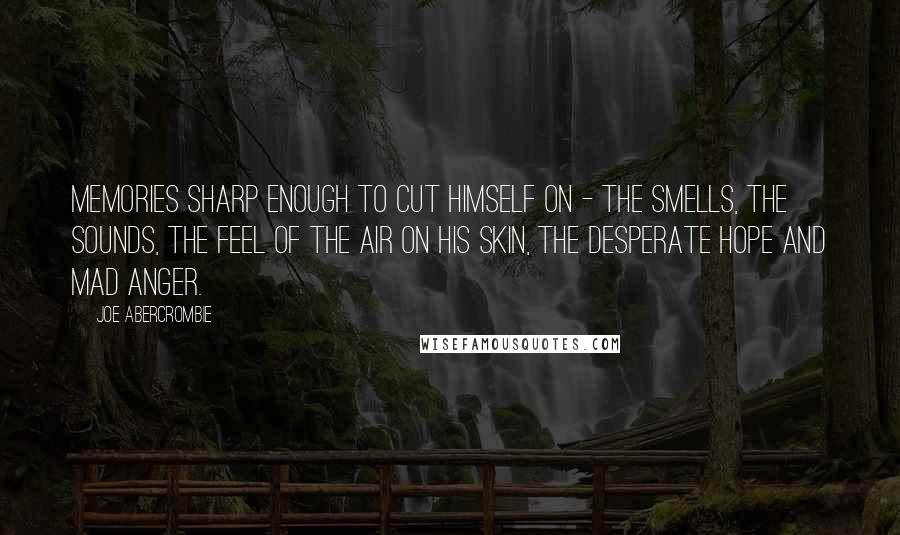 Joe Abercrombie Quotes: Memories sharp enough to cut himself on - the smells, the sounds, the feel of the air on his skin, the desperate hope and mad anger.