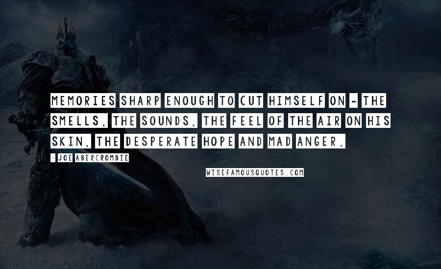 Joe Abercrombie Quotes: Memories sharp enough to cut himself on - the smells, the sounds, the feel of the air on his skin, the desperate hope and mad anger.