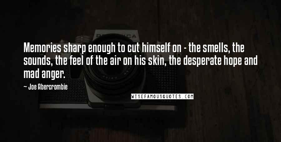 Joe Abercrombie Quotes: Memories sharp enough to cut himself on - the smells, the sounds, the feel of the air on his skin, the desperate hope and mad anger.