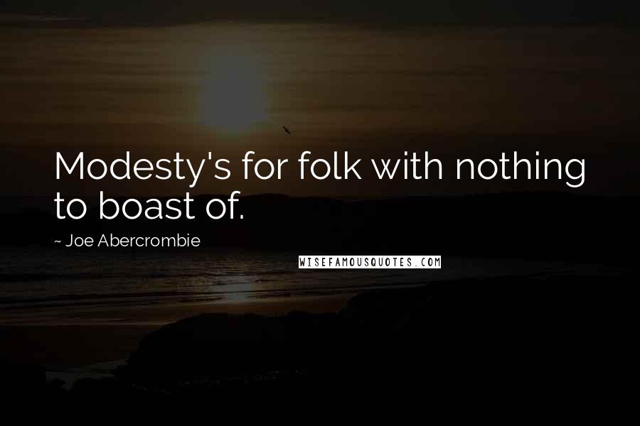 Joe Abercrombie Quotes: Modesty's for folk with nothing to boast of.