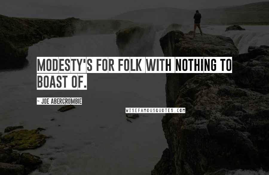 Joe Abercrombie Quotes: Modesty's for folk with nothing to boast of.
