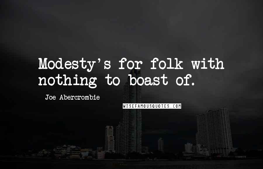 Joe Abercrombie Quotes: Modesty's for folk with nothing to boast of.