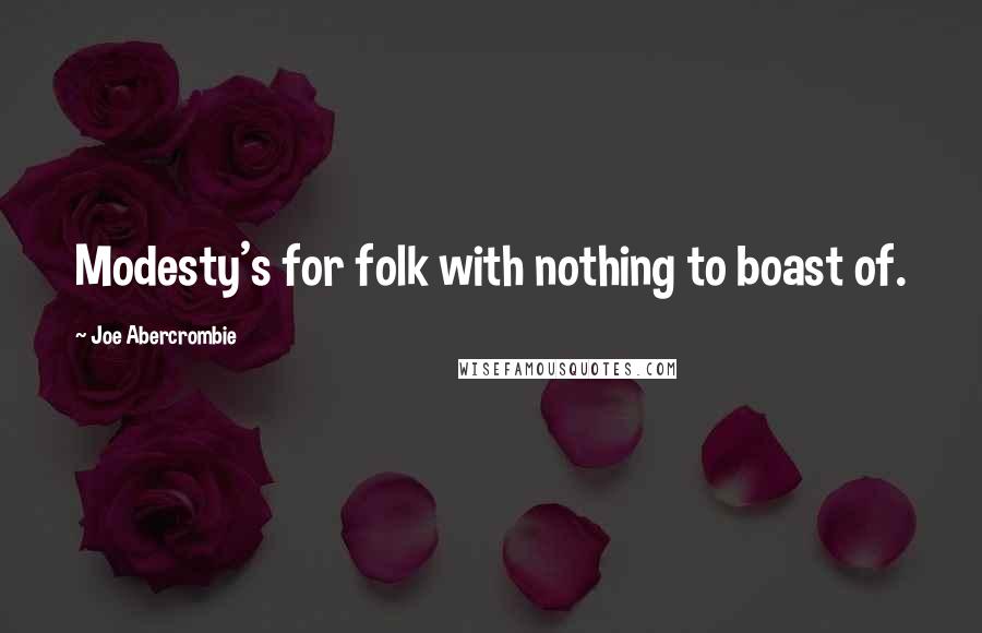 Joe Abercrombie Quotes: Modesty's for folk with nothing to boast of.