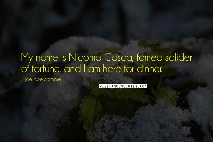 Joe Abercrombie Quotes: My name is Nicomo Cosca, famed solider of fortune, and I am here for dinner.